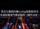 我见过最稳的糖心vlog电脑版用法：先做标题语气再谈别的（细节决定一切）
